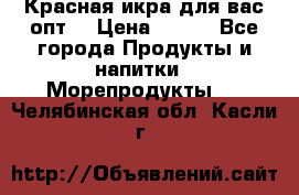 Красная икра для вас.опт. › Цена ­ 900 - Все города Продукты и напитки » Морепродукты   . Челябинская обл.,Касли г.